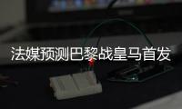 法媒预测巴黎战皇马首发：登贝莱登场，搭档杜埃&K77冲锋