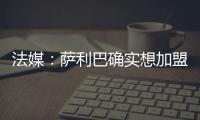 法媒：萨利巴确实想加盟皇马，且他也收到了阿森纳的丰厚续约报价