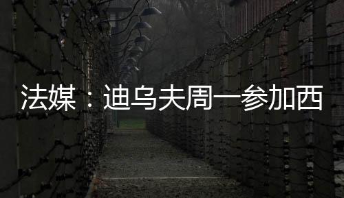 他的法媒夫周经纪人陪同在侧