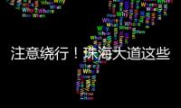 注意绕行！珠海大道这些路段将封闭施工�！