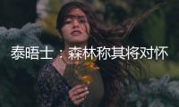 泰晤士：森林称其将对怀特的交易进行上诉	，但热刺未收到任何指控