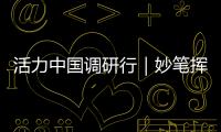 活力中国调研行｜妙笔挥洒千秋韵