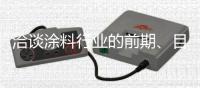 洽谈涂料行业的前期�、目前、未来的发展