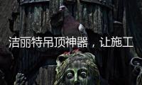 洁丽特吊顶神器，让施工更轻松