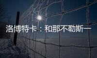 洛博特卡：和那不勒斯一起赢得第三个意甲
？让我们拭目以待吧