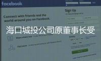 海口城投公司原董事长受贿2600余万元获刑14年