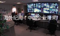 海外纪闻
：中国企业带来的幸福生活