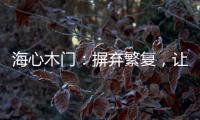 海心木门
：摒弃繁复，让生活更舒心