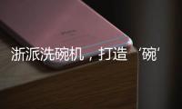 浙派洗碗机，打造‘碗’美新境界