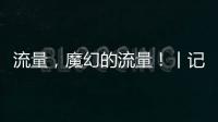 流量�，魔幻的流量！丨记者手记