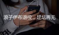 浪子伊布退役，足坛再无“大奉先”