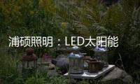 浦硕照明：LED太阳能路灯以人为本	，照亮未来