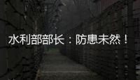 水利部部长�：防患未然！做好2021年水旱灾害防御