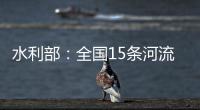 水利部	：全国15条河流发生超警以上洪水
