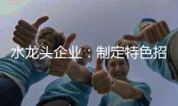 水龙头企业：制定特色招商策略 走创新发展道路