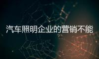 汽车照明企业的营销不能重包装轻内容