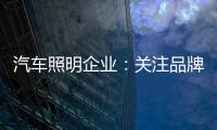 汽车照明企业：关注品牌营销 深耕发展路线