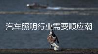 汽车照明行业需要顺应潮流、变革和科技融合