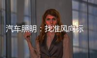 汽车照明
：找准风向标 才有好成绩