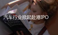 汽车行业掀起赴港IPO热潮，中意低成本融资渠道