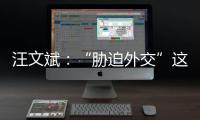汪文斌：“胁迫外交”这顶帽子，还是留着美国自己戴吧