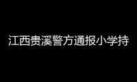 江西贵溪警方通报小学持刀伤人案件	：2人经抢救无效死亡