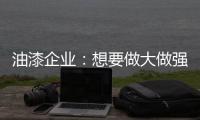 油漆企业
：想要做大做强 走品牌化之路是必然