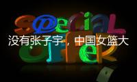 没有张子宇	，中国女篮大败+暴露3个缺陷！宫鲁鸣
，想念李梦了吗？
