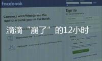 滴滴“崩了”的12小时：损失千万订单量和超4亿成交额