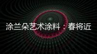 涂兰朵艺术涂料：春将近	，疫渐远，四月你好!!