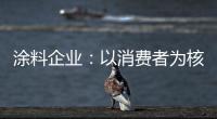 涂料企业：以消费者为核心 满足消费者的需求