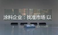 涂料企业

：找准市场 以品质和服务建设十大品牌