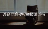 涉企网络侵权举报渠道指引公布！点击了解→