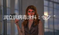 润立抗病毒涂料：七夕“漆兮”
，唯爱与健康不可辜负