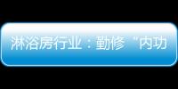 淋浴房行业
：勤修“内功” 全线出击促发展