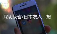 深切反省/日本友人：想要民族觉醒 必须正视历史