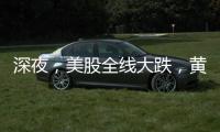 深夜，美股全线大跌，黄金大涨！