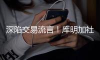 深陷交易流言�！库明加社媒狂发20条训练动态