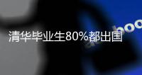 清华毕业生80%都出国了？清华大学回应