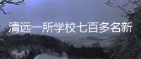 清远一所学校七百多名新生退学，官方回应