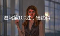 温网第100胜，德约科维奇用时20年迎来又一里程碑