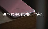 温网女单8强对阵
：萨巴伦卡vs西格蒙德、斯瓦泰克vs萨姆索诺娃