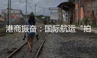 港商振奋
：国际航运“拍住上”