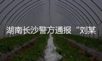 湖南长沙警方通报“刘某杰遇害案”
，两嫌犯坠楼身亡