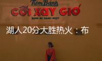 湖人20分大胜热火：布朗尼复出首秀10分 克内克特两战20中5