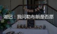 湖记：我问勒布朗是否愿意上节目谈他和湖人的情况	，他说没啥好说的