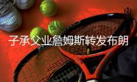 子承父业詹姆斯转发布朗尼夏联扣篮照
：年轻的