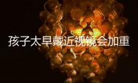 孩子太早戴近视镜会加重近视？假的�！
