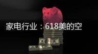 家电行业

：618美的空调第一 小米小熊居小家电前列