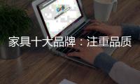 家具十大品牌	：注重品质 注重细节
